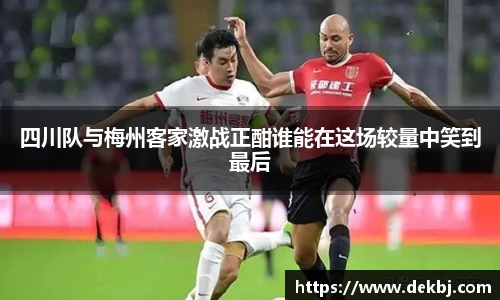 四川队与梅州客家激战正酣谁能在这场较量中笑到最后