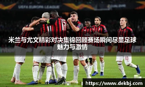 米兰与尤文精彩对决集锦回顾赛场瞬间尽显足球魅力与激情