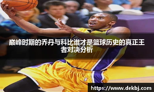 巅峰时期的乔丹与科比谁才是篮球历史的真正王者对决分析