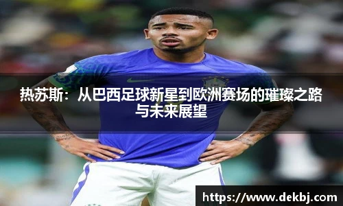 热苏斯：从巴西足球新星到欧洲赛场的璀璨之路与未来展望