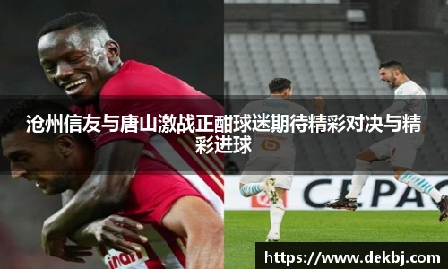 沧州信友与唐山激战正酣球迷期待精彩对决与精彩进球